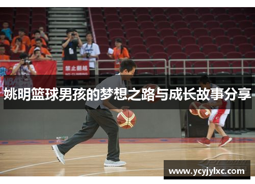 姚明篮球男孩的梦想之路与成长故事分享