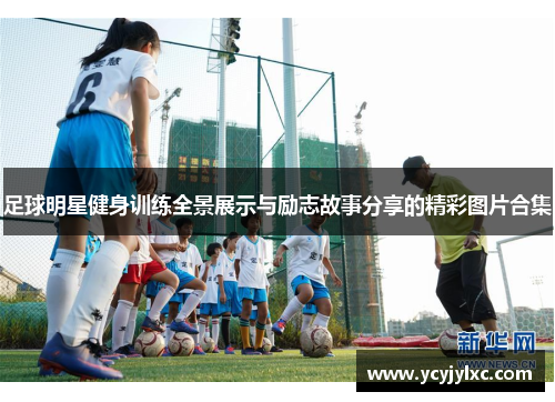 足球明星健身训练全景展示与励志故事分享的精彩图片合集