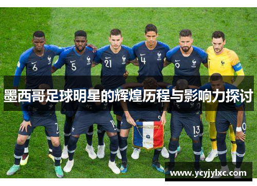 墨西哥足球明星的辉煌历程与影响力探讨