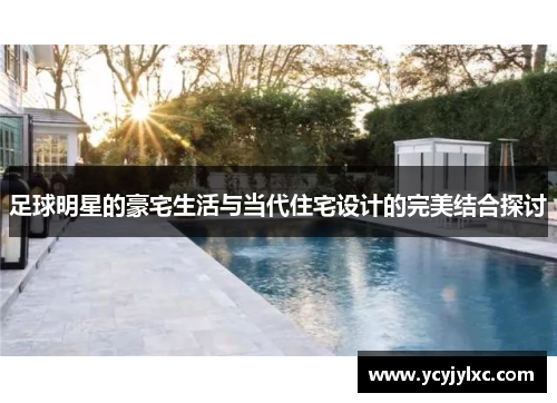 足球明星的豪宅生活与当代住宅设计的完美结合探讨