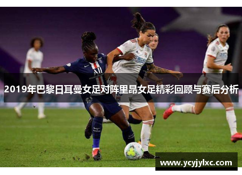 2019年巴黎日耳曼女足对阵里昂女足精彩回顾与赛后分析