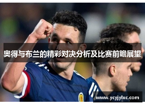 奥得与布兰的精彩对决分析及比赛前瞻展望