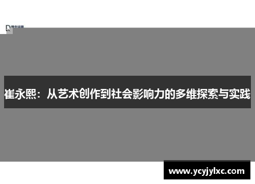 崔永熙：从艺术创作到社会影响力的多维探索与实践