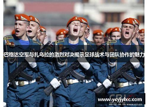 巴格达空军与扎乌拉的激烈对决揭示足球战术与团队协作的魅力