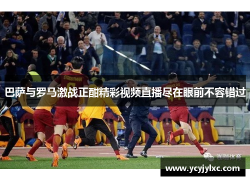 巴萨与罗马激战正酣精彩视频直播尽在眼前不容错过