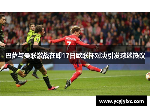 巴萨与曼联激战在即17日欧联杯对决引发球迷热议