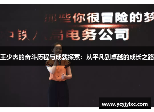 王少杰的奋斗历程与成就探索：从平凡到卓越的成长之路