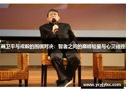 聂卫平与戎毅的围棋对决：智者之间的巅峰较量与心灵碰撞