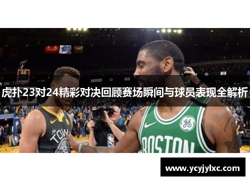 虎扑23对24精彩对决回顾赛场瞬间与球员表现全解析