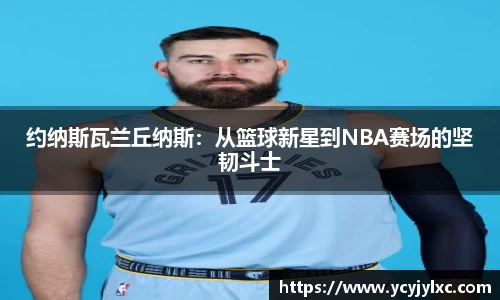 zoty中欧约纳斯瓦兰丘纳斯：从篮球新星到NBA赛场的坚韧斗士