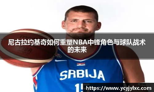 zoty中欧尼古拉约基奇如何重塑NBA中锋角色与球队战术的未来