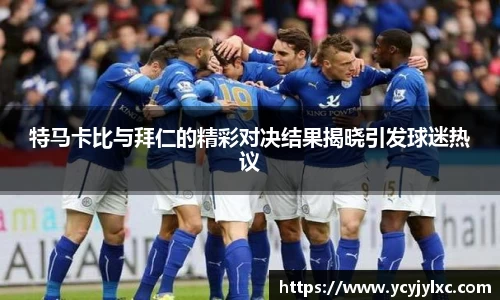 zoty中欧特马卡比与拜仁的精彩对决结果揭晓引发球迷热议